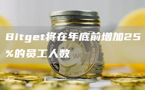 Bitget将在年底前增加25%的员工人数-链答网