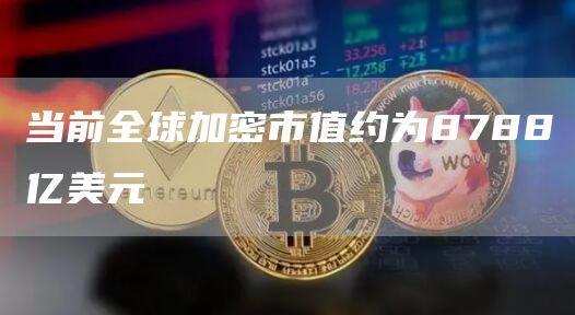 当前全球加密市值约为8788亿美元-链答网