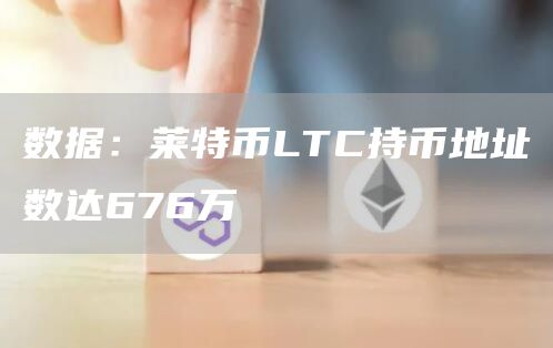 数据：莱特币LTC持币地址数达676万-链答网