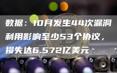 数据：10月发生44次漏洞利用影响至少53个协议，损失达6.572亿美元-链答网