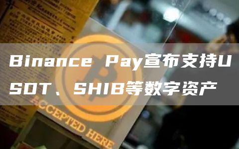 Binance Pay宣布支持USDT、SHIB等数字资产-链答网