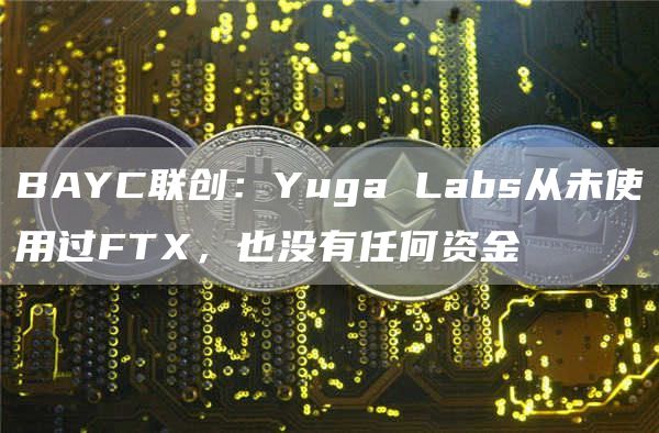 BAYC联创:Yuga Labs从未使用过FTX,也没有任何资金-链答网