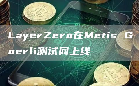 LayerZero在Metis Goerli测试网上线-链答网