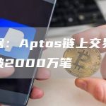 数据:Aptos链上交易量突破2000万笔-链答网