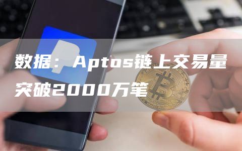 数据：Aptos链上交易量突破2000万笔-链答网