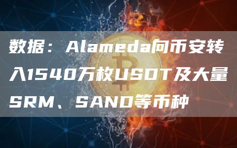 数据:Alameda向币安转入1540万枚USDT及大量SRM、SAND等币种-链答网
