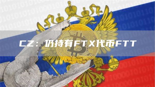 CZ：仍持有FTX代币FTT-链答网