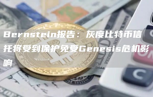 Bernstein报告：灰度比特币信托将受到保护免受Genesis危机影响-链答网
