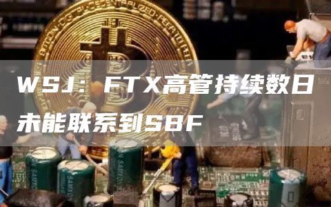 WSJ:FTX高管持续数日未能联系到SBF-链答网